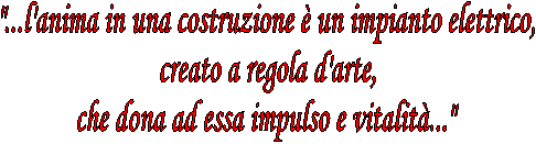 "...l'anima in una costruzione  un impianto elettrico,
creato a regola d'arte,
che dona ad essa impulso e vitalit..."